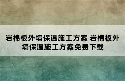 岩棉板外墙保温施工方案 岩棉板外墙保温施工方案免费下载